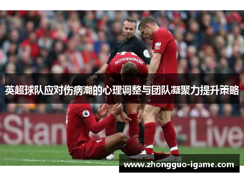 英超球队应对伤病潮的心理调整与团队凝聚力提升策略