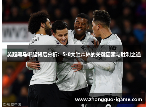 英超黑马崛起背后分析：5-0大胜森林的关键因素与胜利之道