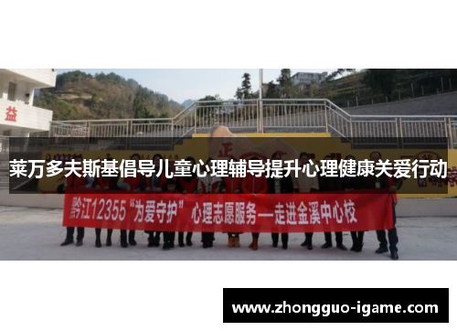 莱万多夫斯基倡导儿童心理辅导提升心理健康关爱行动 莱万多夫斯基倡导儿童心理辅导提升心理健康关爱行动