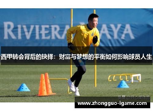 西甲转会背后的抉择:财富与梦想的平衡如何影响球员人生 西甲转会背后的抉择:财富与梦想的平衡如何影响球员人生