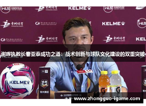 谢晖执教长春亚泰成功之道：战术创新与球队文化建设的双重突破