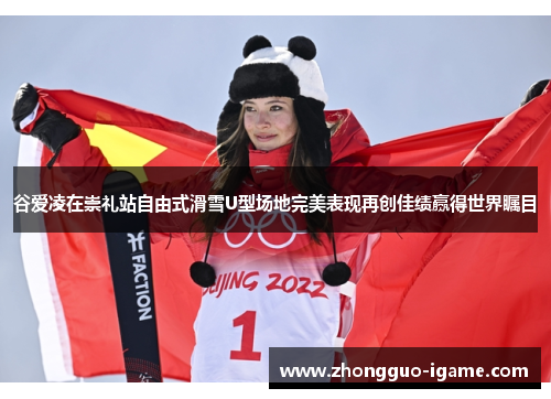 谷爱凌在崇礼站自由式滑雪U型场地完美表现再创佳绩赢得世界瞩目 谷爱凌在崇礼站自由式滑雪U型场地完美表现再创佳绩赢得世界瞩目