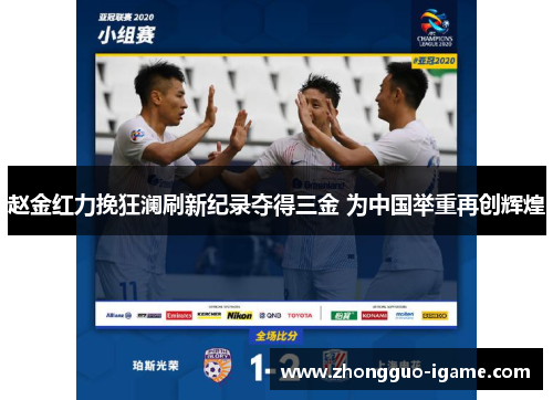 赵金红力挽狂澜刷新纪录夺得三金 为中国举重再创辉煌 赵金红力挽狂澜刷新纪录夺得三金 为中国举重再创辉煌