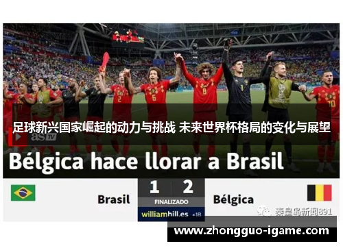 足球新兴国家崛起的动力与挑战 未来世界杯格局的变化与展望 足球新兴国家崛起的动力与挑战 未来世界杯格局的变化与展望