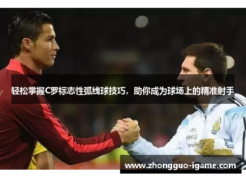 轻松掌握C罗标志性弧线球技巧，助你成为球场上的精准射手