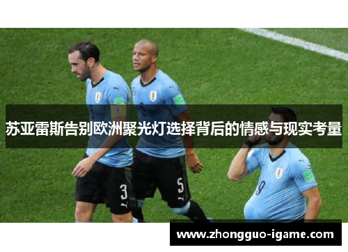 苏亚雷斯告别欧洲聚光灯选择背后的情感与现实考量