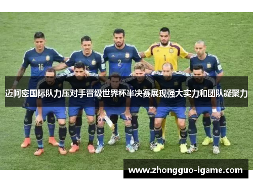 迈阿密国际队力压对手晋级世界杯半决赛展现强大实力和团队凝聚力