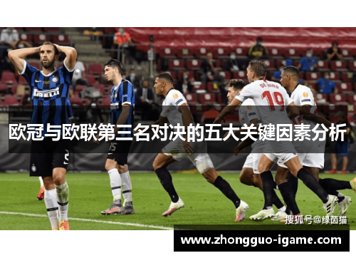 欧冠与欧联第三名对决的五大关键因素分析