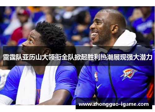 雷霆队亚历山大领衔全队掀起胜利热潮展现强大潜力