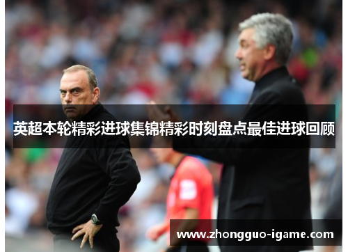 英超本轮精彩进球集锦精彩时刻盘点最佳进球回顾