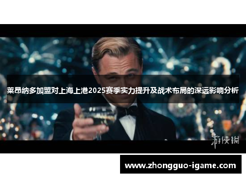 莱昂纳多加盟对上海上港2025赛季实力提升及战术布局的深远影响分析