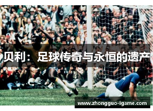 贝利：足球传奇与永恒的遗产