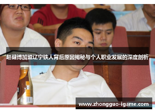 赵健博加盟辽宁铁人背后原因揭秘与个人职业发展的深度剖析
