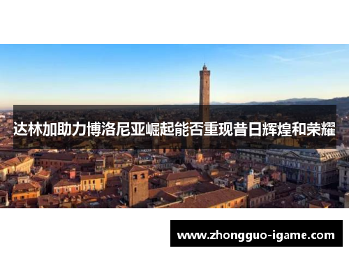 达林加助力博洛尼亚崛起能否重现昔日辉煌和荣耀