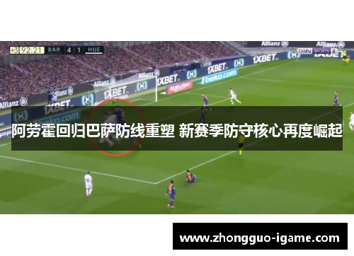 阿劳霍回归巴萨防线重塑 新赛季防守核心再度崛起