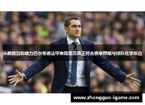 从数据到影响力巴尔韦德法甲表现是否真正符合赛季预期与球队化学反应