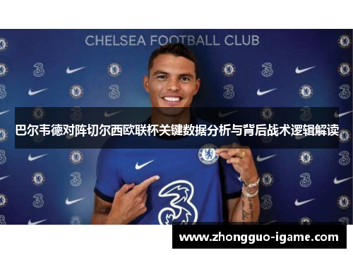 巴尔韦德对阵切尔西欧联杯关键数据分析与背后战术逻辑解读