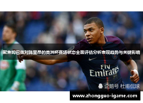 聚焦姆巴佩对阵里昂的美洲杯赛场状态全面评估分析表现趋势与关键影响 聚焦姆巴佩对阵里昂的美洲杯赛场状态全面评估分析表现趋势与关键影响