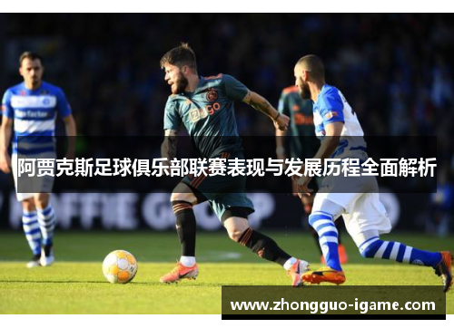 阿贾克斯足球俱乐部联赛表现与发展历程全面解析 阿贾克斯足球俱乐部联赛表现与发展历程全面解析
