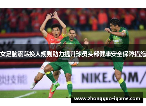 女足脑震荡换人规则助力提升球员头部健康安全保障措施