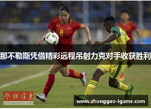 那不勒斯凭借精彩远程吊射力克对手收获胜利