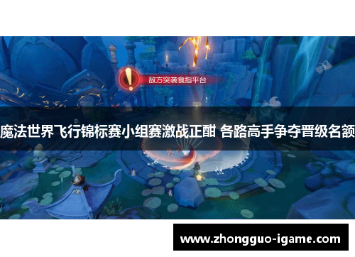魔法世界飞行锦标赛小组赛激战正酣 各路高手争夺晋级名额
