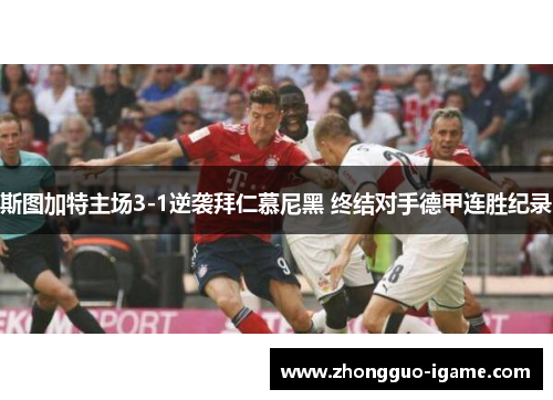 斯图加特主场3-1逆袭拜仁慕尼黑 终结对手德甲连胜纪录 斯图加特主场3-1逆袭拜仁慕尼黑 终结对手德甲连胜纪录